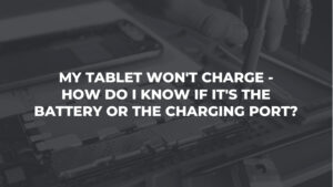 My Tablet Won't Charge. How Do I Know If It's The Battery Or The Charging Port